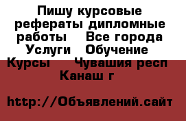 Пишу курсовые рефераты дипломные работы  - Все города Услуги » Обучение. Курсы   . Чувашия респ.,Канаш г.